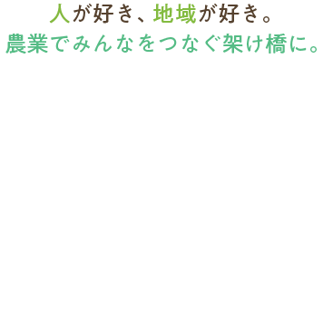 人が好き、地域が好き。農業でみんなをつなぐ架け橋に。